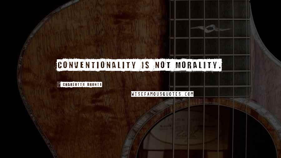 Charlotte Bronte Quotes: Conventionality is not morality.