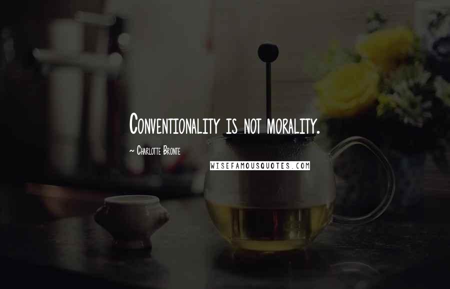 Charlotte Bronte Quotes: Conventionality is not morality.