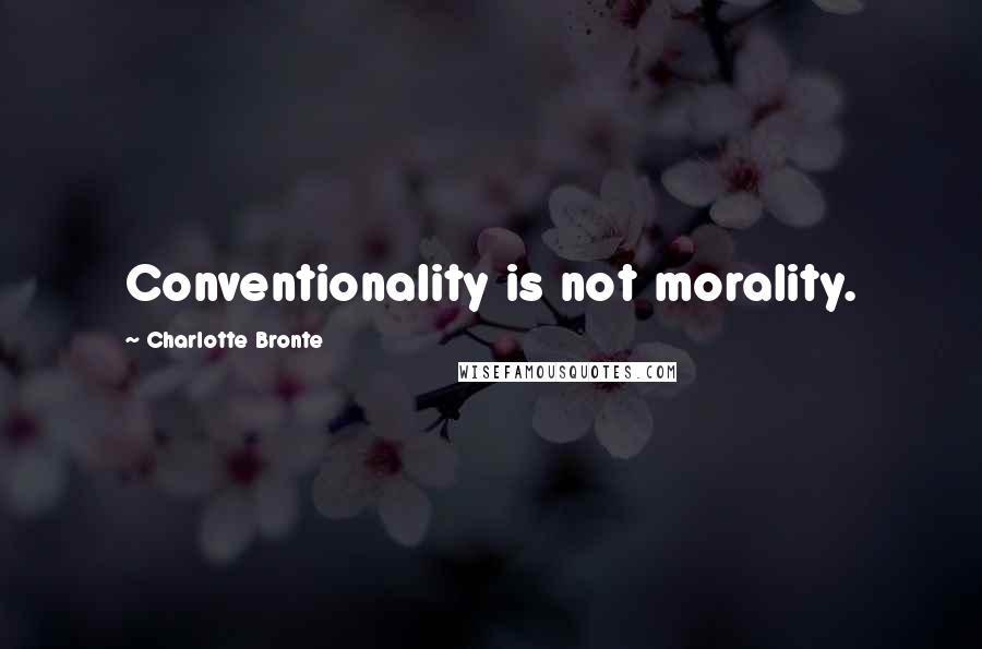 Charlotte Bronte Quotes: Conventionality is not morality.