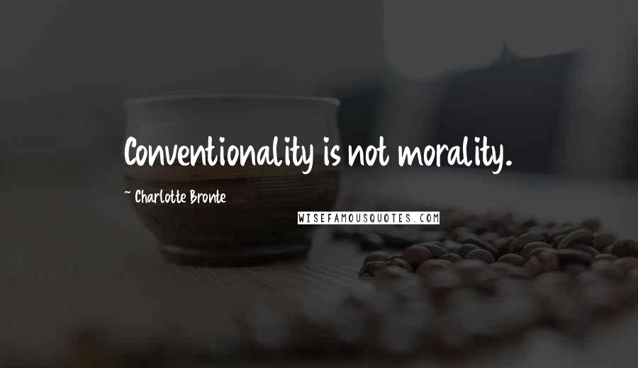 Charlotte Bronte Quotes: Conventionality is not morality.