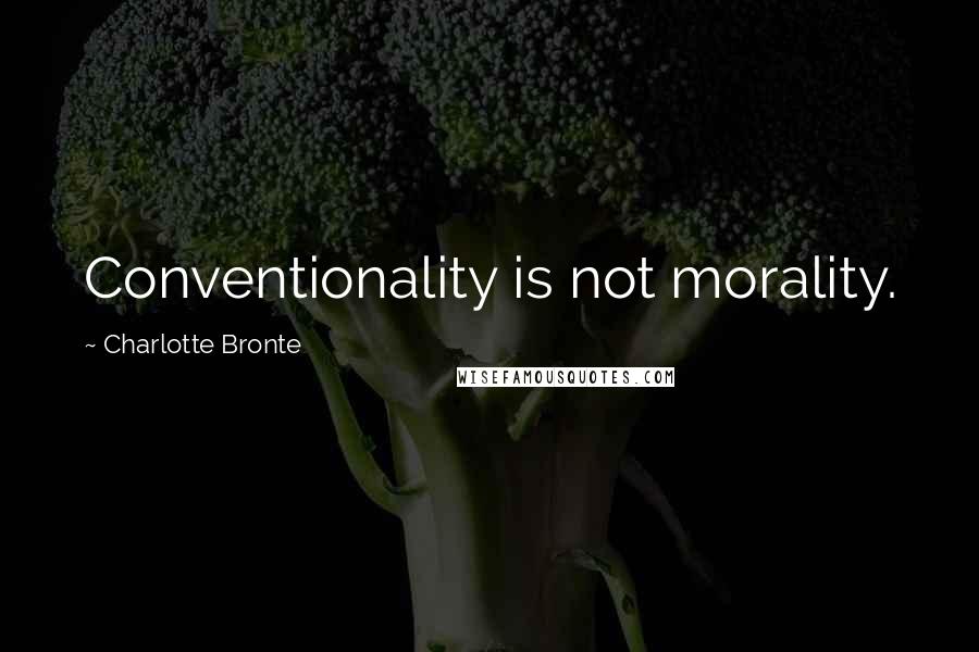 Charlotte Bronte Quotes: Conventionality is not morality.