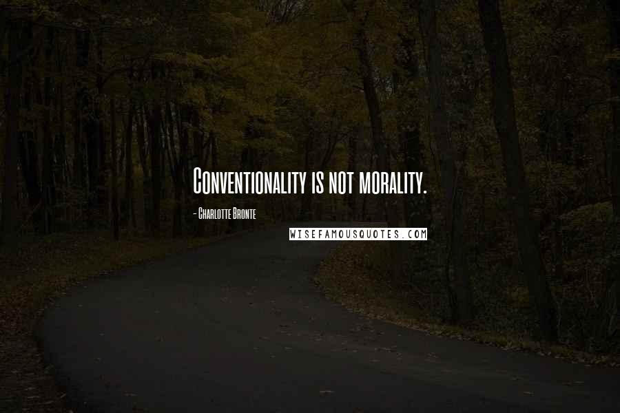 Charlotte Bronte Quotes: Conventionality is not morality.