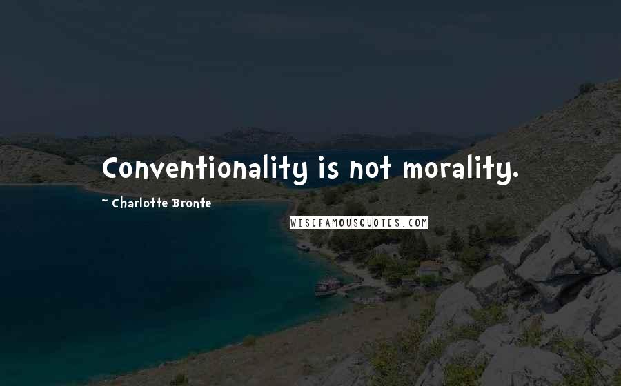 Charlotte Bronte Quotes: Conventionality is not morality.