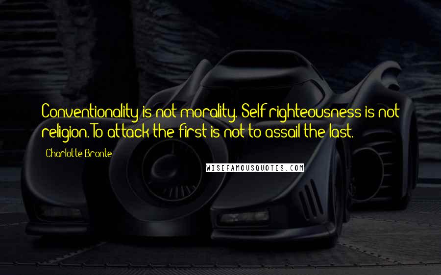 Charlotte Bronte Quotes: Conventionality is not morality. Self-righteousness is not religion. To attack the first is not to assail the last.
