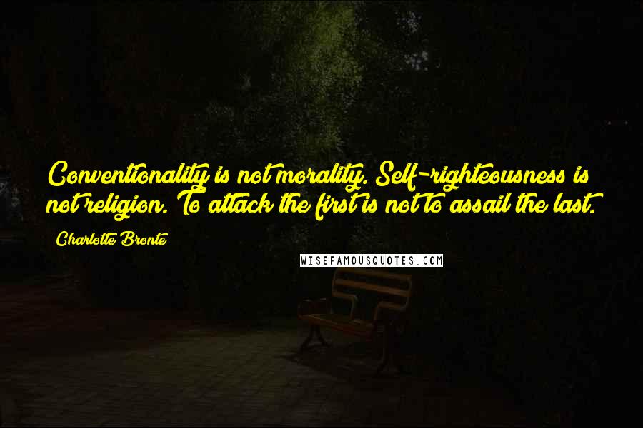 Charlotte Bronte Quotes: Conventionality is not morality. Self-righteousness is not religion. To attack the first is not to assail the last.