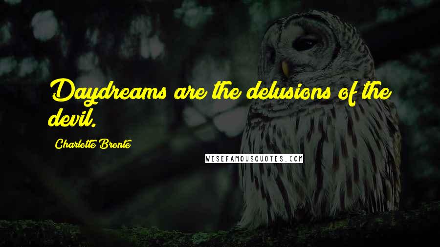 Charlotte Bronte Quotes: Daydreams are the delusions of the devil.