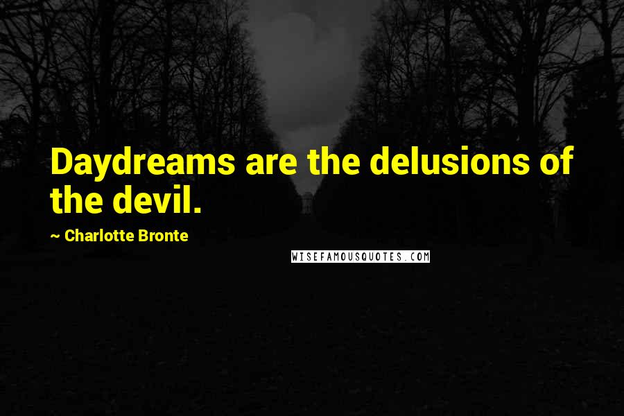 Charlotte Bronte Quotes: Daydreams are the delusions of the devil.