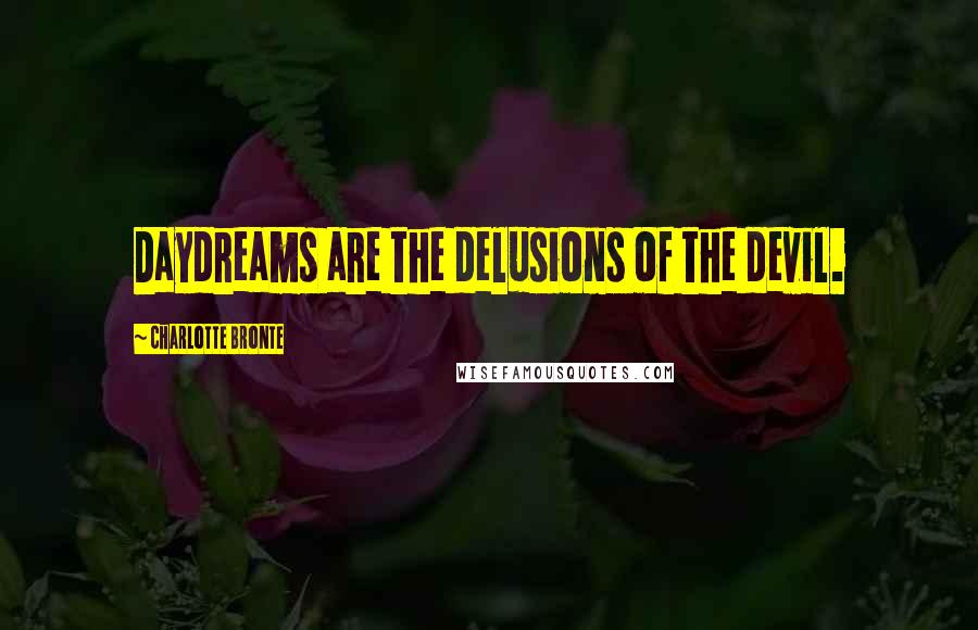 Charlotte Bronte Quotes: Daydreams are the delusions of the devil.