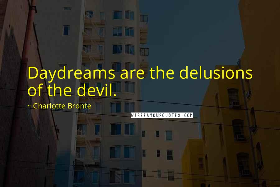 Charlotte Bronte Quotes: Daydreams are the delusions of the devil.