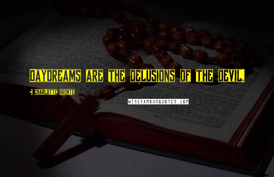 Charlotte Bronte Quotes: Daydreams are the delusions of the devil.