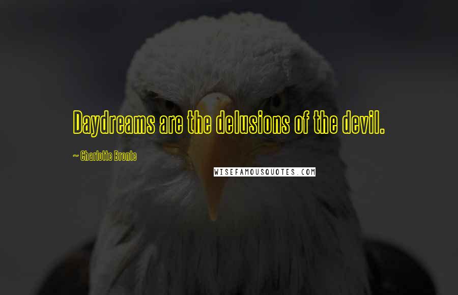 Charlotte Bronte Quotes: Daydreams are the delusions of the devil.