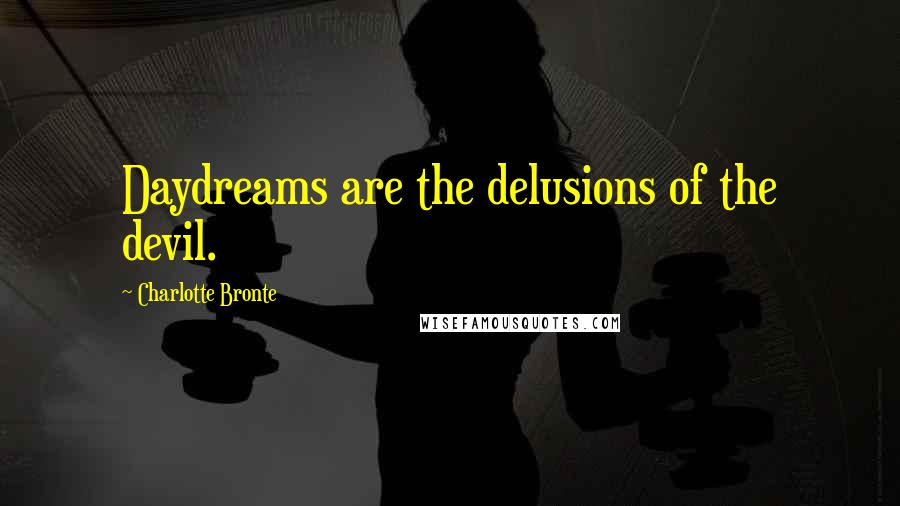 Charlotte Bronte Quotes: Daydreams are the delusions of the devil.