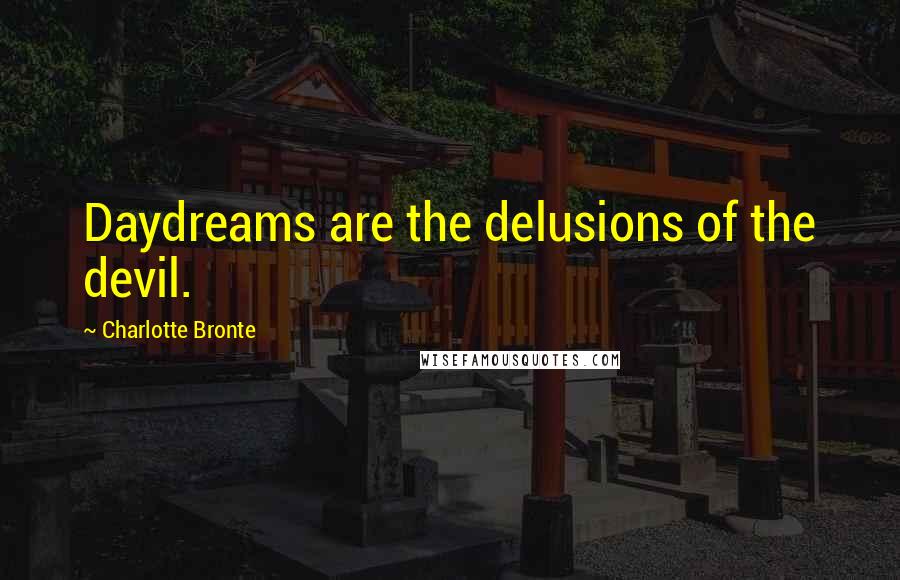 Charlotte Bronte Quotes: Daydreams are the delusions of the devil.