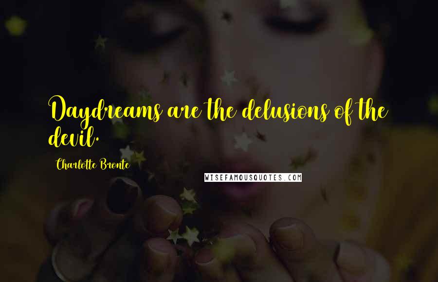 Charlotte Bronte Quotes: Daydreams are the delusions of the devil.