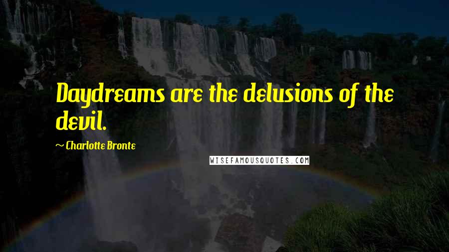 Charlotte Bronte Quotes: Daydreams are the delusions of the devil.