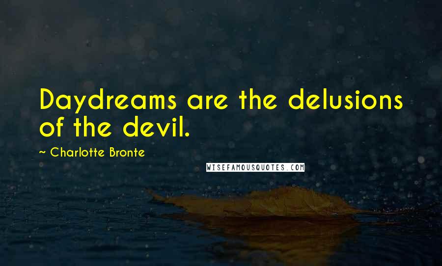Charlotte Bronte Quotes: Daydreams are the delusions of the devil.