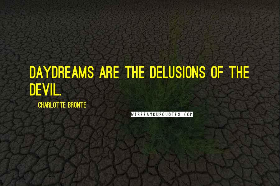 Charlotte Bronte Quotes: Daydreams are the delusions of the devil.