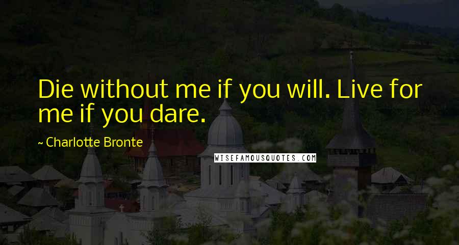 Charlotte Bronte Quotes: Die without me if you will. Live for me if you dare.