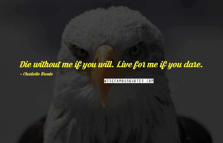 Charlotte Bronte Quotes: Die without me if you will. Live for me if you dare.