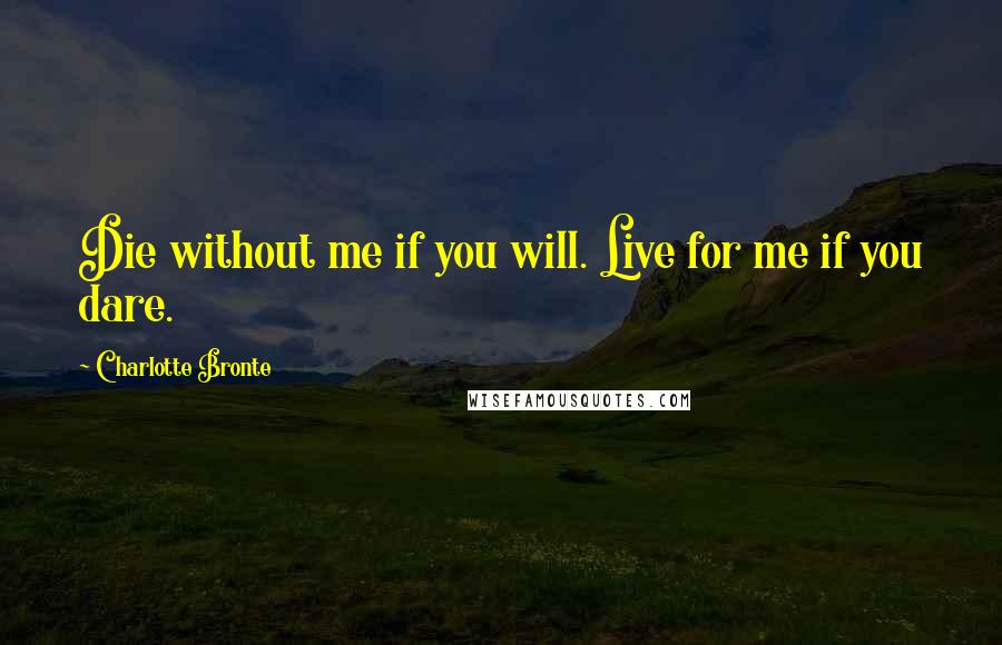 Charlotte Bronte Quotes: Die without me if you will. Live for me if you dare.