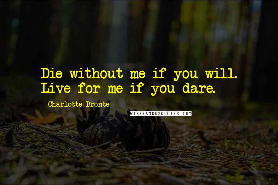 Charlotte Bronte Quotes: Die without me if you will. Live for me if you dare.