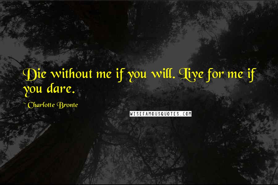 Charlotte Bronte Quotes: Die without me if you will. Live for me if you dare.