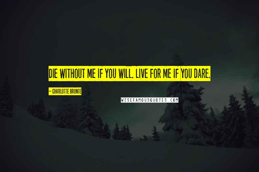 Charlotte Bronte Quotes: Die without me if you will. Live for me if you dare.
