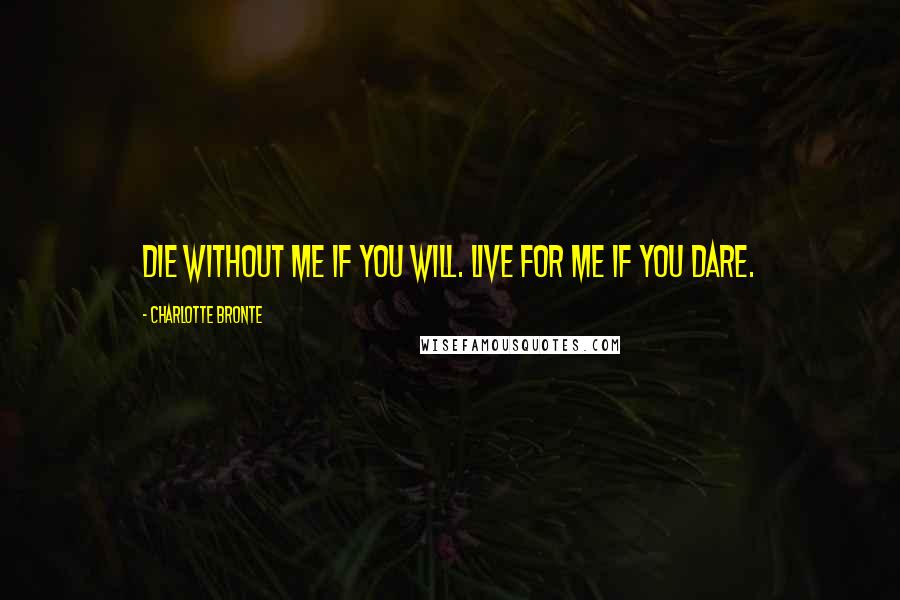 Charlotte Bronte Quotes: Die without me if you will. Live for me if you dare.