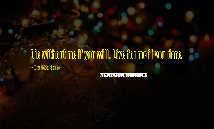 Charlotte Bronte Quotes: Die without me if you will. Live for me if you dare.