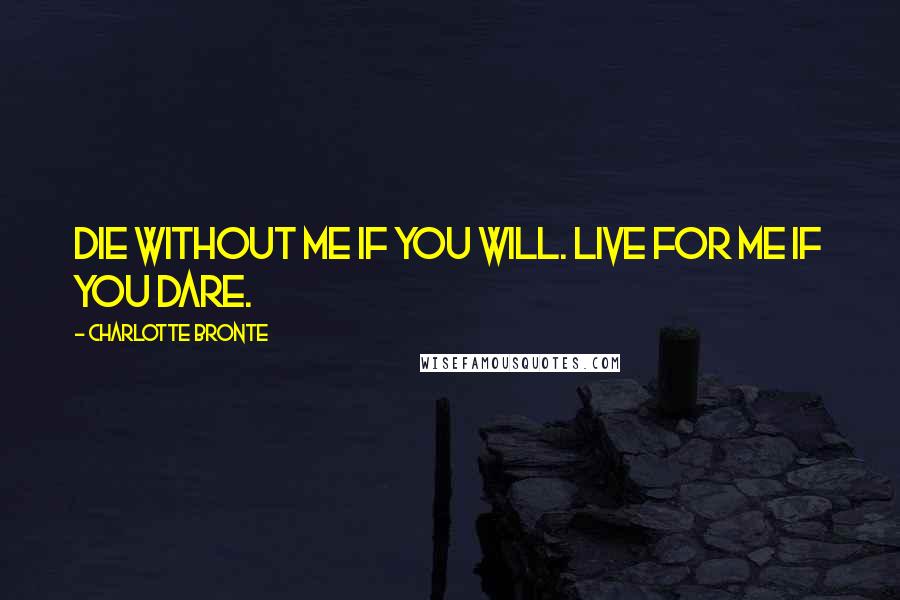 Charlotte Bronte Quotes: Die without me if you will. Live for me if you dare.