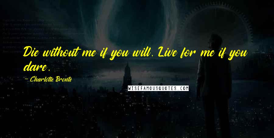 Charlotte Bronte Quotes: Die without me if you will. Live for me if you dare.