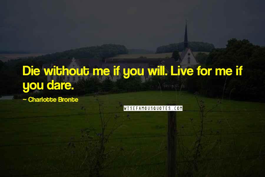 Charlotte Bronte Quotes: Die without me if you will. Live for me if you dare.
