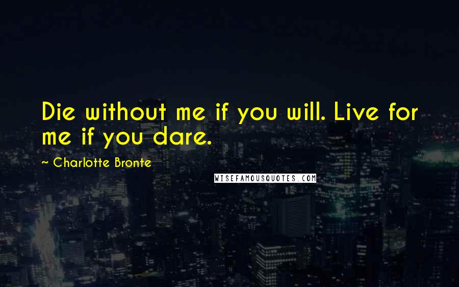 Charlotte Bronte Quotes: Die without me if you will. Live for me if you dare.