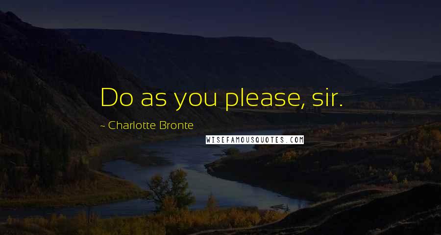Charlotte Bronte Quotes: Do as you please, sir.