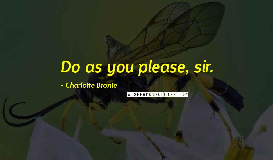 Charlotte Bronte Quotes: Do as you please, sir.