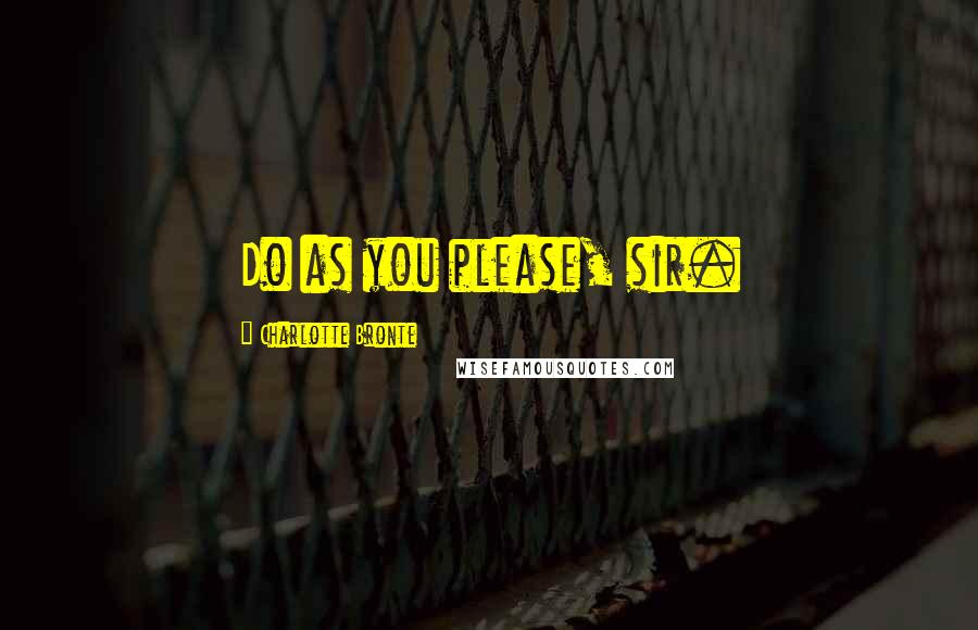 Charlotte Bronte Quotes: Do as you please, sir.