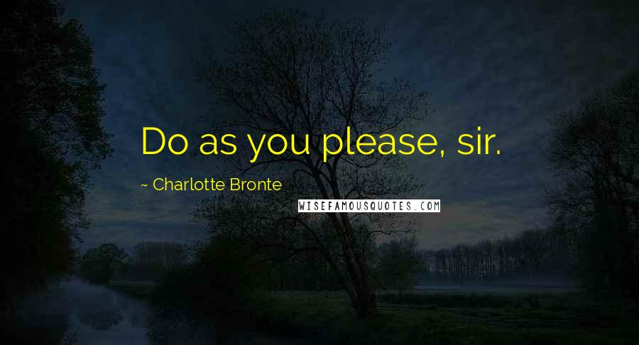 Charlotte Bronte Quotes: Do as you please, sir.