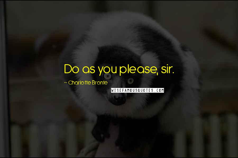 Charlotte Bronte Quotes: Do as you please, sir.