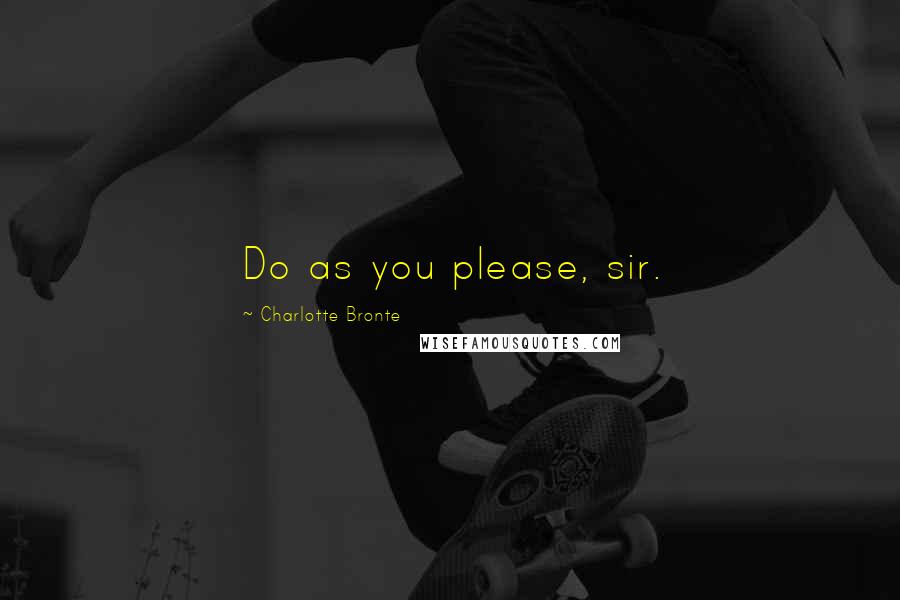 Charlotte Bronte Quotes: Do as you please, sir.