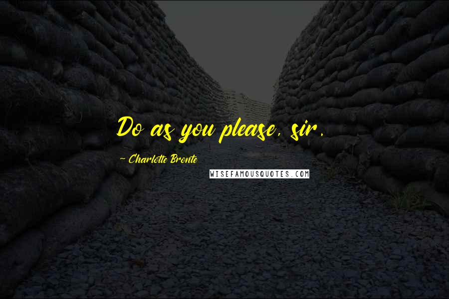 Charlotte Bronte Quotes: Do as you please, sir.
