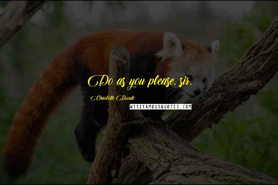 Charlotte Bronte Quotes: Do as you please, sir.