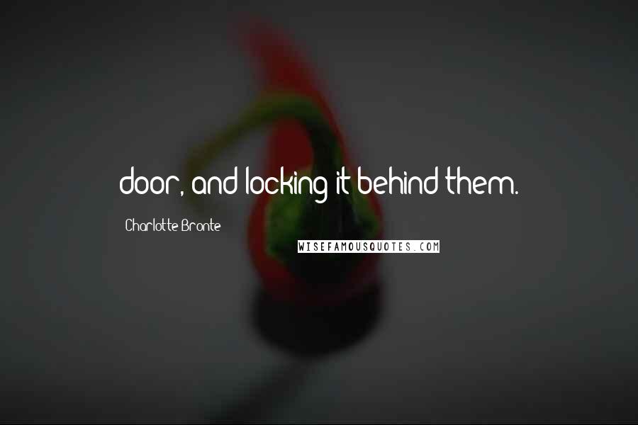 Charlotte Bronte Quotes: door, and locking it behind them.