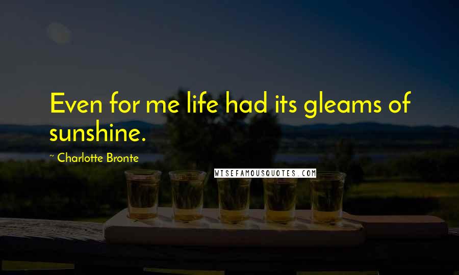 Charlotte Bronte Quotes: Even for me life had its gleams of sunshine.
