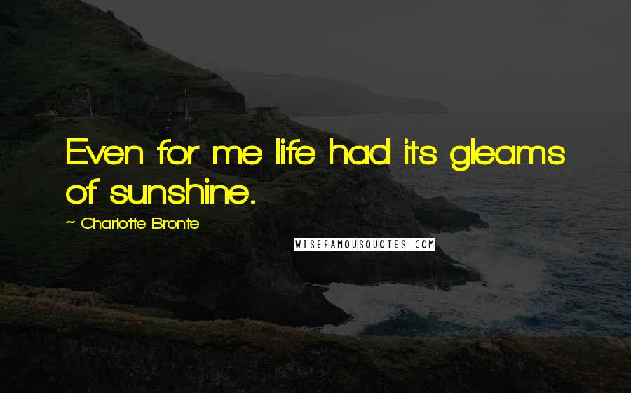 Charlotte Bronte Quotes: Even for me life had its gleams of sunshine.