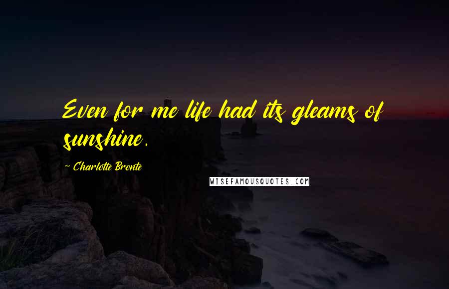 Charlotte Bronte Quotes: Even for me life had its gleams of sunshine.
