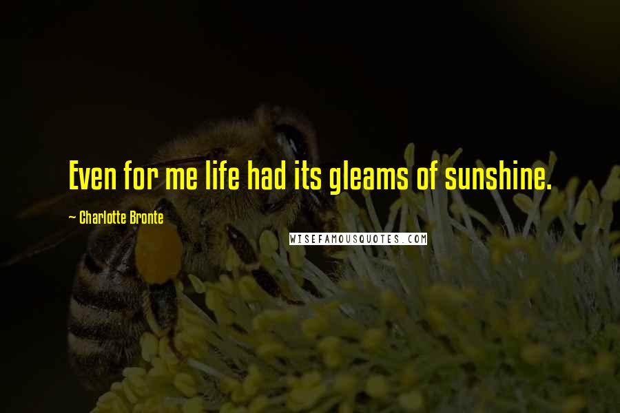 Charlotte Bronte Quotes: Even for me life had its gleams of sunshine.