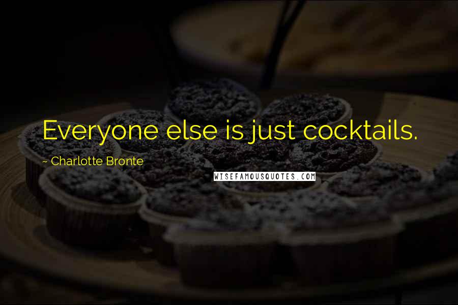 Charlotte Bronte Quotes: Everyone else is just cocktails.