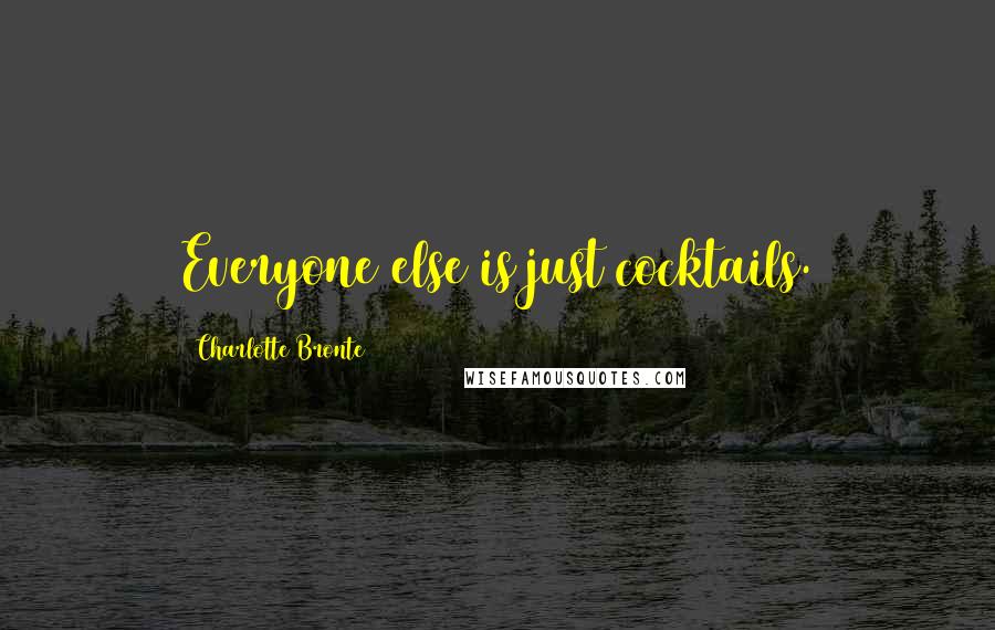 Charlotte Bronte Quotes: Everyone else is just cocktails.
