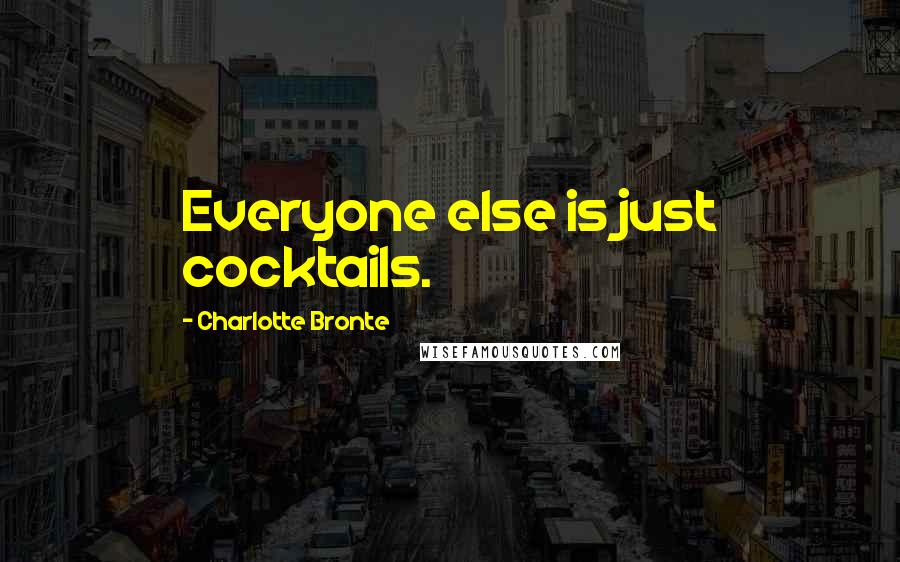 Charlotte Bronte Quotes: Everyone else is just cocktails.
