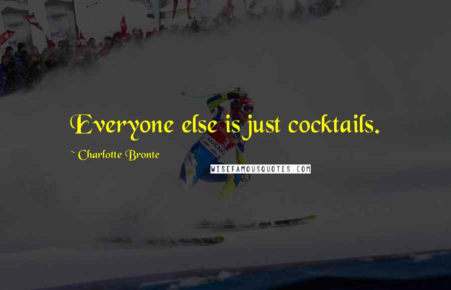 Charlotte Bronte Quotes: Everyone else is just cocktails.
